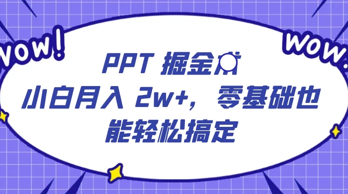 PPT 掘金术：小白月入 2w+，零基础也能轻松搞定，保姆式教学，无脑操作即可 - 天能资源