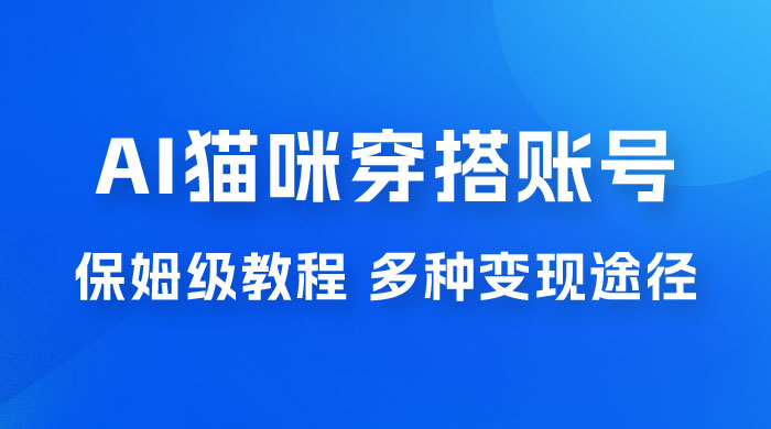 AI 猫咪穿搭账号玩法拆解，保姆级教程，起号容易，多种变现途径 - 天能资源