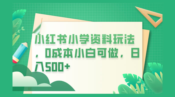 小红书小学资料玩法，0 成本小白可做 - 天能资源