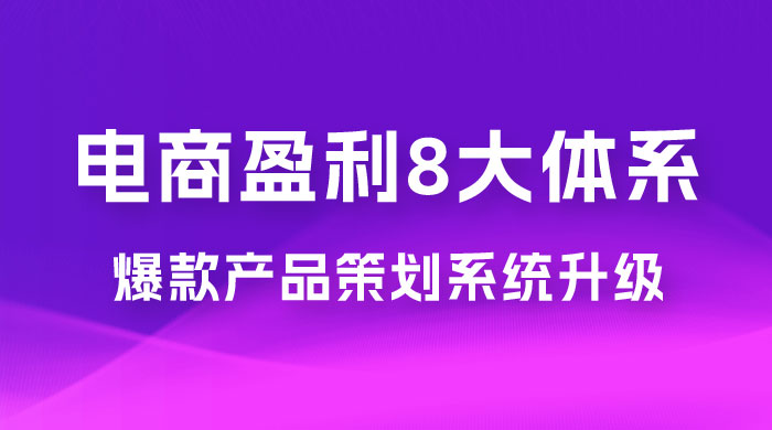 电商盈利 8 大体系：产品做强​ · 爆款产品策划系统升级线上课，全盘布局更能实现利润突破（共 20 节） - 天能资源