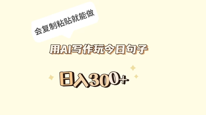 用 AI 写作玩今日句子，日入 300+ 会复制粘贴就能做 - 天能资源