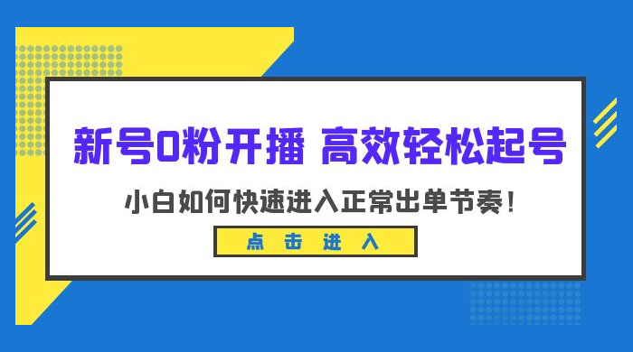 新号 0 粉开播 · 高效轻松起号：小白如何快速进入正常出单节奏 - 天能资源