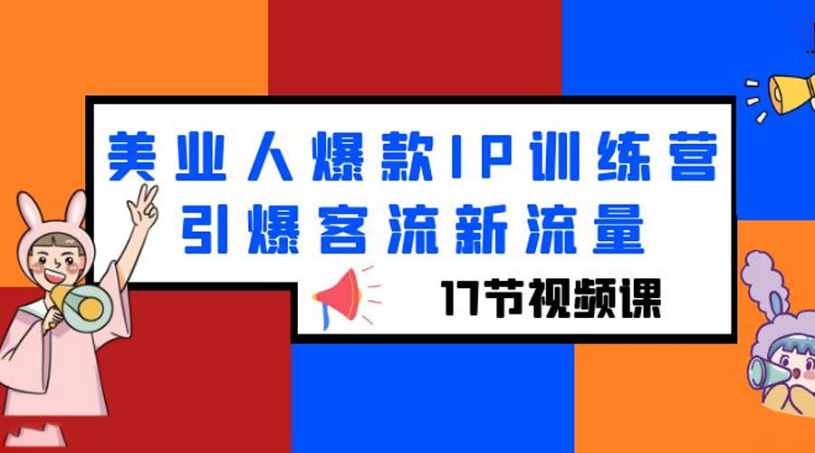 美业人爆款 IP 训练营，引爆客流新流量「 17 节视频课」 - 天能资源