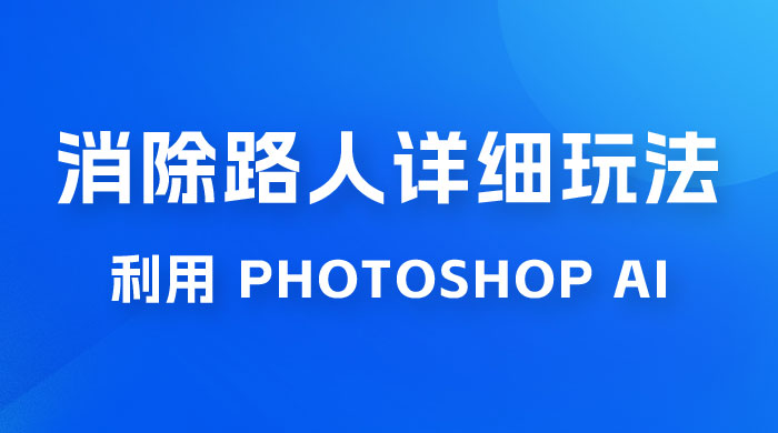 AI 消除路人详细玩法，利用 Photoshop AI 百分百消除，无需魔法 （补充版） - 天能资源