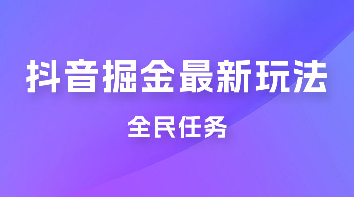 外面收费 899 的抖音掘金最新玩法，一个任务  200~600（揭秘） - 天能资源