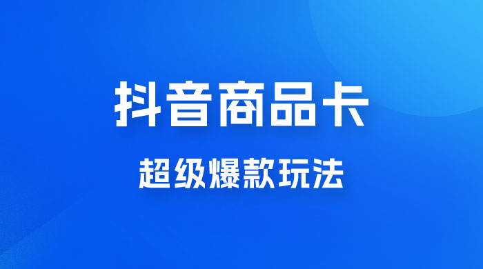 抖音商品卡 · 超级爆款玩法+快速提升体验分+店群爆款玩分（三套课程） - 天能资源
