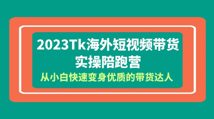 2023 TikTok 海外短视频带货 · 实操陪跑营：从小白快速变身优质的带货达人！ - 天能资源