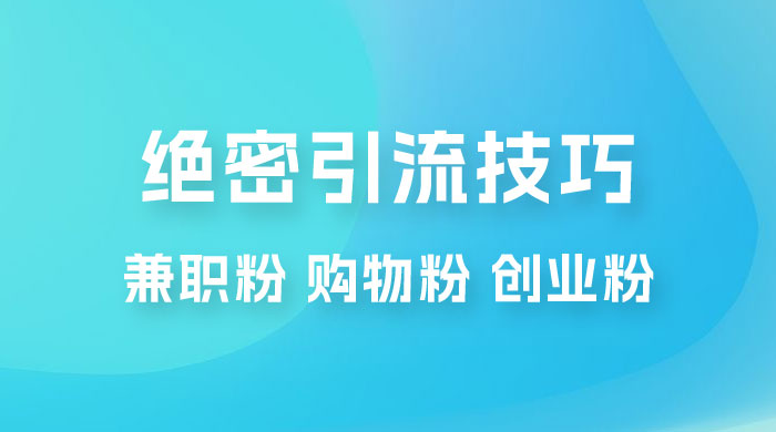 绝密引流技巧：兼职粉，购物粉，创业粉 - 天能资源