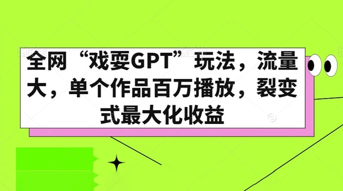 全网“戏耍GPT”玩法，流量大，单个作品百万播放，裂变式最大化收益 - 天能资源