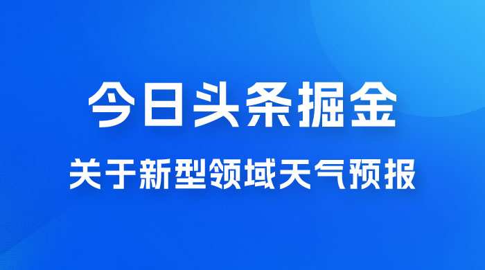今日头条掘金新玩法，关于新型领域天气预报，AI 一键生成两分钟一篇文章 - 天能资源