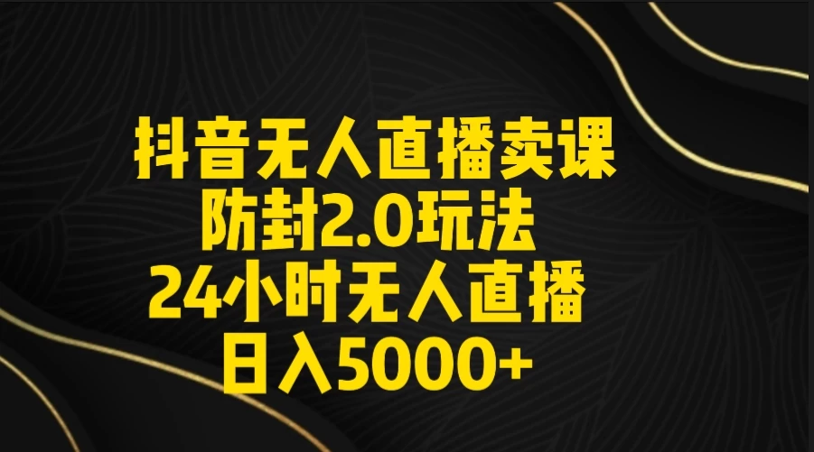 抖音无人直播卖课防封2.0玩法 24小时日不落直播间 日入5000+ 附直播素材+音频 - 天能资源
