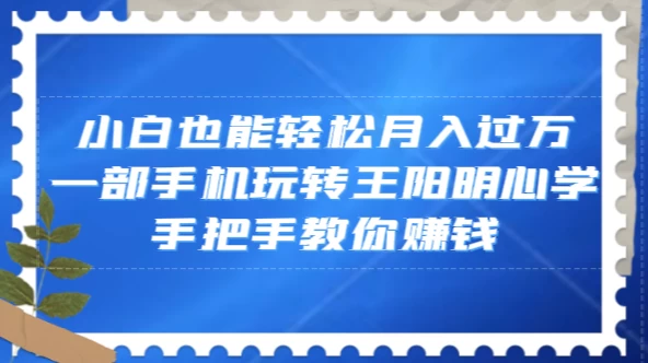 小白也能轻松月入过万，一部手机玩转王阳明心学，手把手教你赚钱 - 天能资源