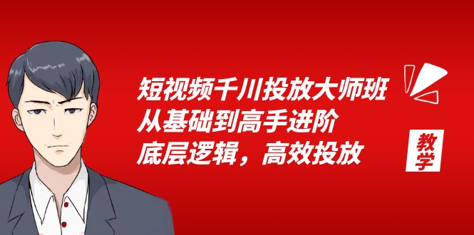 短视频千川投放大师班：从基础到高手进阶，底层逻辑，高效投放「 15 节」 - 天能资源