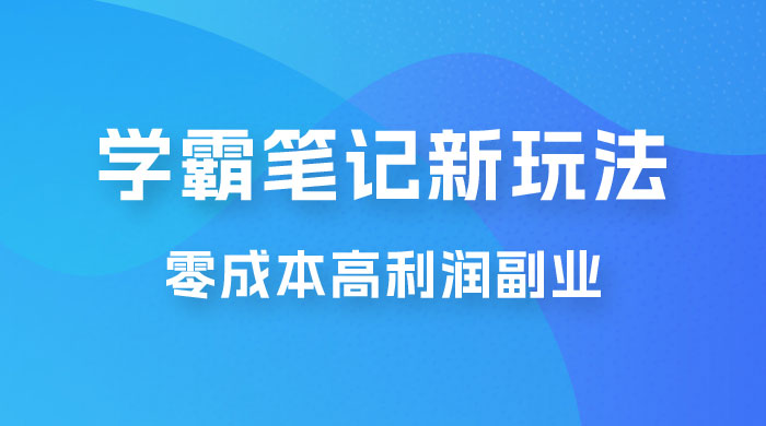 学霸笔记的新玩法：最近爆火的蓝海项目，零成本刚需的高利润副业 - 天能资源
