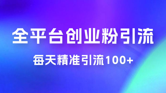 全平台创业粉引流法，每天精准引流创业粉100+ - 天能资源