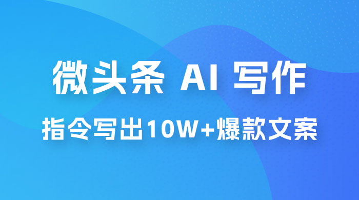 分享微头条 AI 写作小副业项目：用指令写出 10W+ 爆款微头条，一条龙傻瓜式玩法分享给你 - 天能资源
