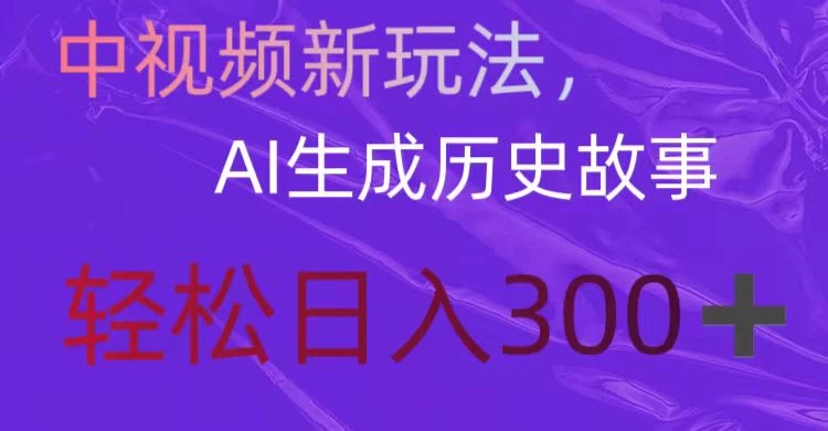 中视频新玩法，AI生成历史故事，轻松日入300＋ - 天能资源