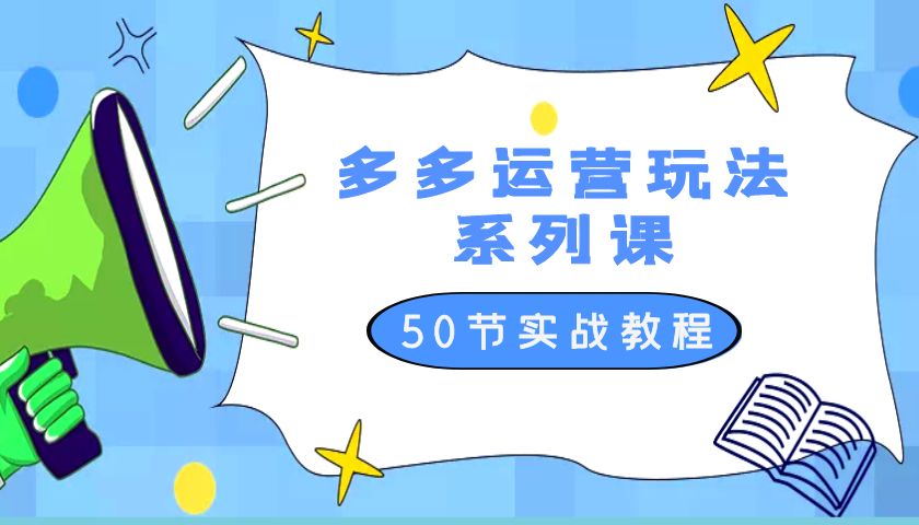 2023 全新「多多运营玩法系列课」最新最全的运营玩法 50 节实战教程 - 天能资源