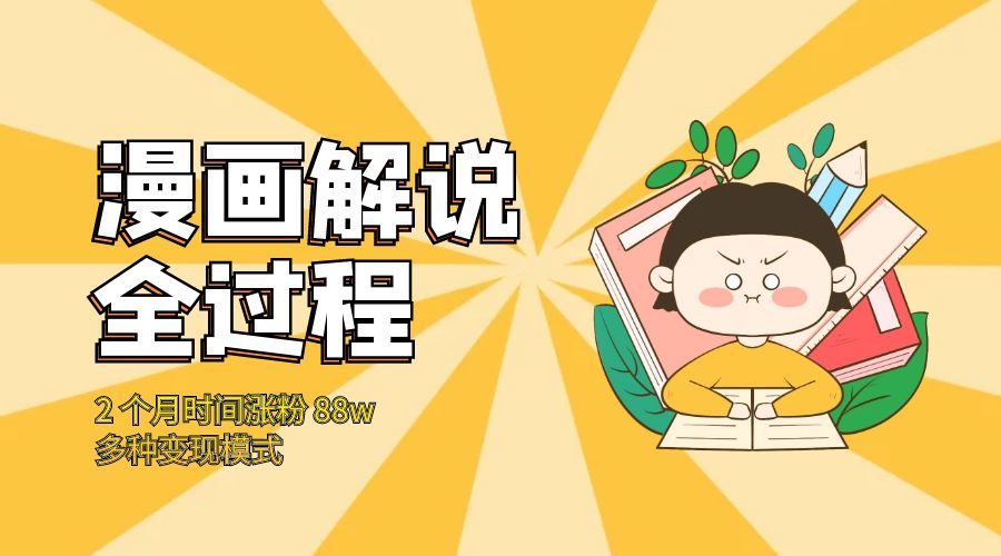 漫画解说全过程：2 个月时间涨粉 88w，多种变现模式 - 天能资源