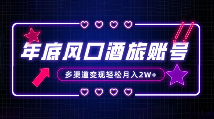 年底大风口旅游赛道酒旅账号，多渠道变现，小白也能月入 2W+ - 天能资源
