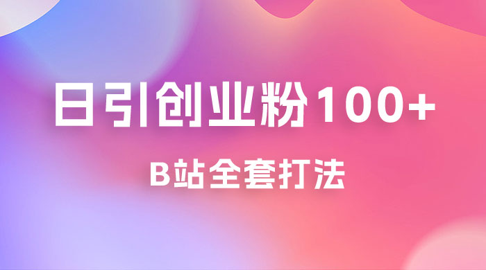 日引创业粉 100+ 的 b 站全套打法，截流+作品双管齐下 - 天能资源