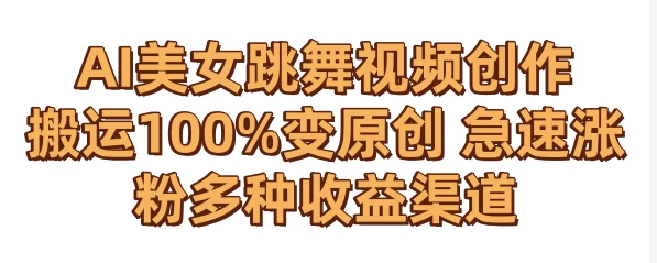 AI美女跳舞视频0成本创作 骚操作搬运100%变原创 急速涨粉，多种收益渠道 - 天能资源