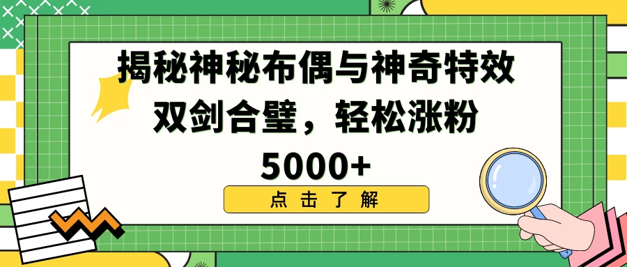 揭秘神秘布偶与神奇特效双剑合璧，轻松涨粉5000+ - 天能资源