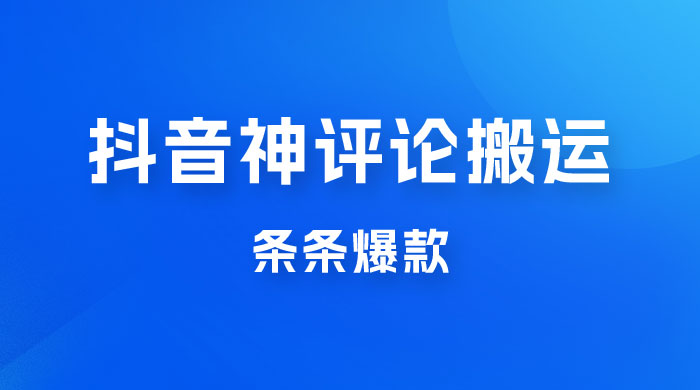 抖音神评论搬运新玩法，条条爆款，轻松月入过万，适合 0 基础小白 - 天能资源