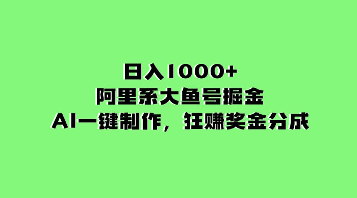 日入 1000+ 的阿里系大鱼号掘金，AI 一键制作，狂赚奖金分成 - 天能资源