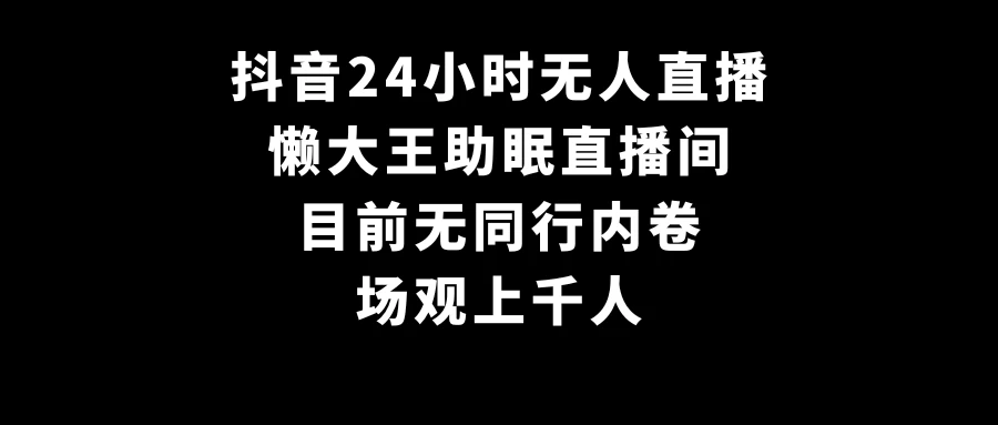 抖音24小时无人直播，懒大王助眠直播间，目前无同行内卷，场观上千人 - 天能资源