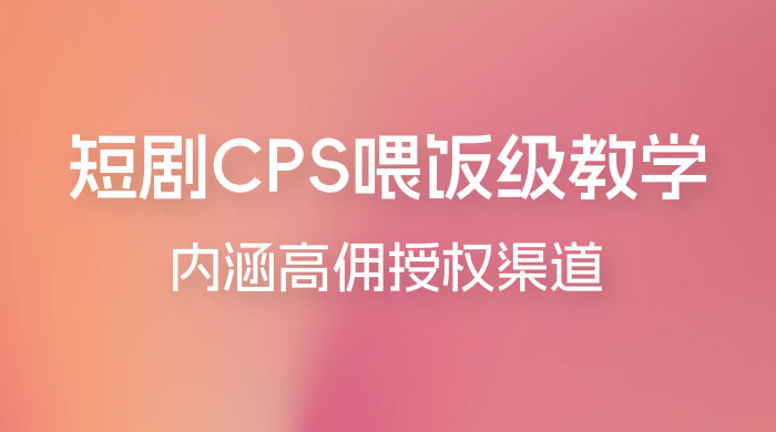 短剧 CPS 喂饭级教学，内涵高佣授权渠道 - 天能资源