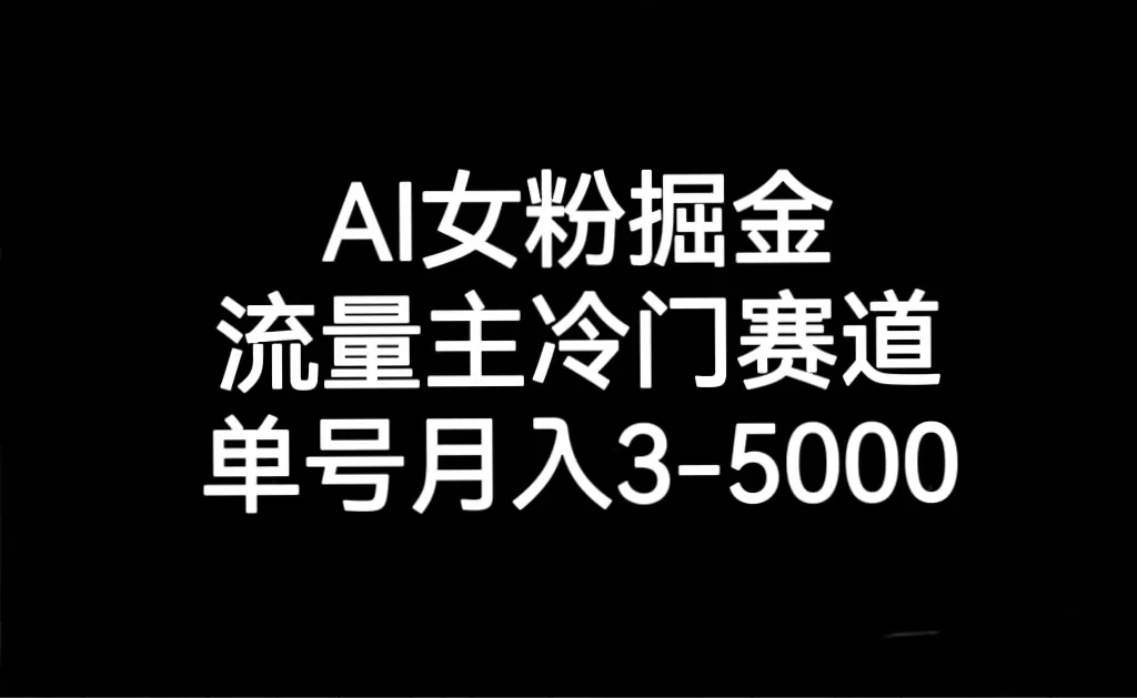 AI 女粉掘金，流量主冷门赛道，单号月入 3-5000 - 天能资源