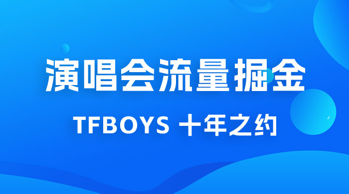 八月必做的项目：靠最近非常火的 TFBOYS 十年之约演唱会流量掘金 - 天能资源