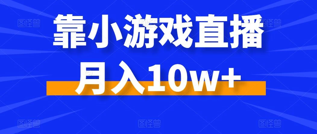 靠小游戏直播月入10w+，每天两小时，保姆级教程，小白也能轻松上手 - 天能资源