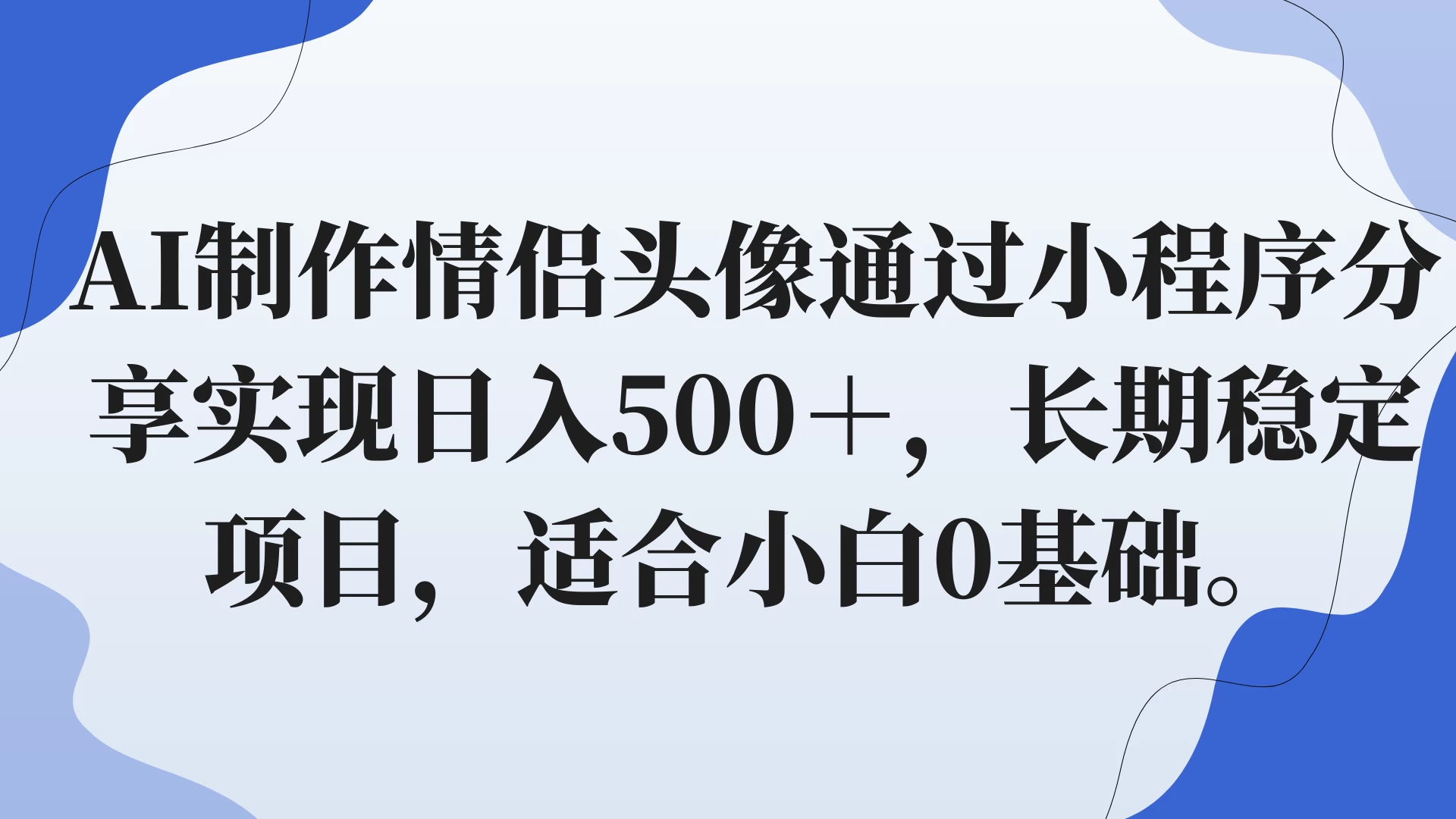 AI制作情侣头像通过小程序分享实现日入500＋，长期稳定项目，适合小白0基础。 - 天能资源