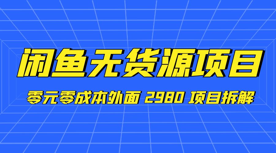 闲鱼无货源项目：零元零成本外面 2980 项目拆解 - 天能资源