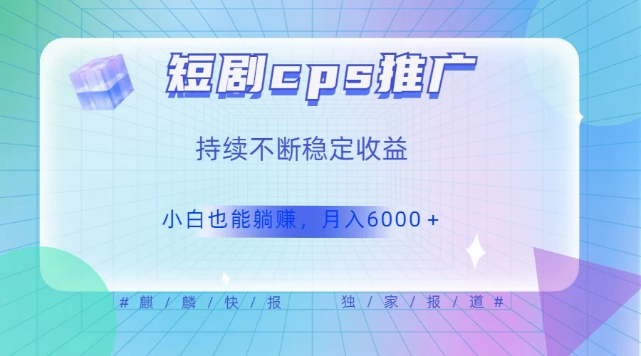 短剧 CPS 推广（价值 4 位数），市场前景大 可实现躺赚收益，只要视频在，持续收益不断 - 天能资源