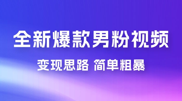 全新爆款男粉视频变现思路，简单粗暴，轻松日入 1000+，0 基础小白也能轻松上手 - 天能资源
