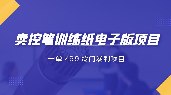 短视频卖控笔训练纸电子版：一单 49.9 冷门暴利项目 - 天能资源