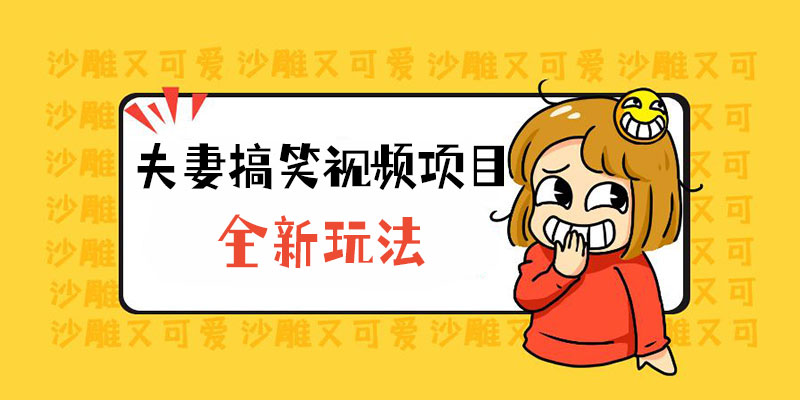 全新玩法，夫妻搞笑视频项目：虚拟资源一月变现过万 - 天能资源