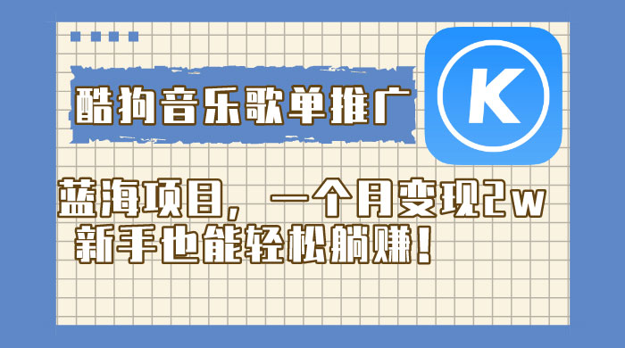 酷狗音乐歌单推广蓝海项目，一个月变现 2w，新手也能轻松躺赚！ - 天能资源