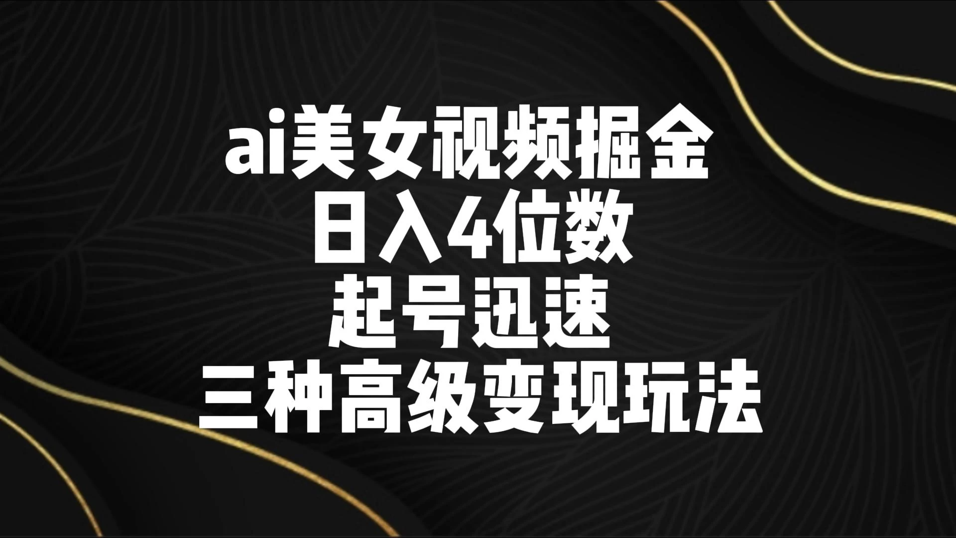 AI美女视频掘金 日入4位数 起号迅速 三种高级变现玩法 - 天能资源