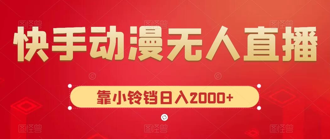 快手动漫无人直播，最新防版权违规，靠小铃铛日入2000+，小白也能轻松上手，干就完了 - 天能资源