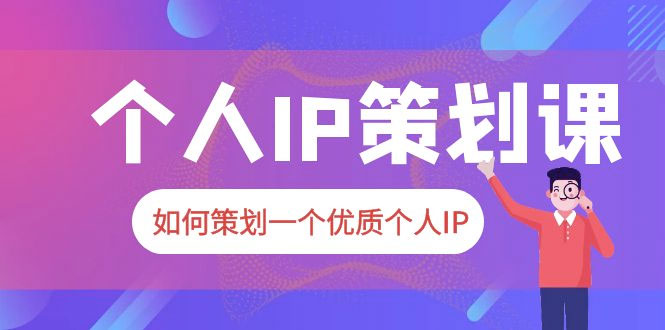2023 普通人都能起飞的个人 IP 策划课：如何策划一个优质个人 IP - 天能资源