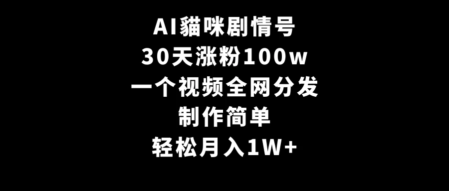 AI貓咪剧情号，30天涨粉100w，制作简单，一个视频全网分发，轻松月入1W+ - 天能资源