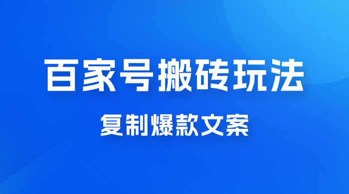百家号最新搬砖玩法，复制爆款文案，每月稳定多赚几千 - 天能资源