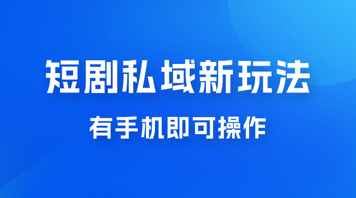 短剧私域新玩法，蓝海项目，有手机即可操作，一单 9.9~99，日入 800 很轻松 - 天能资源